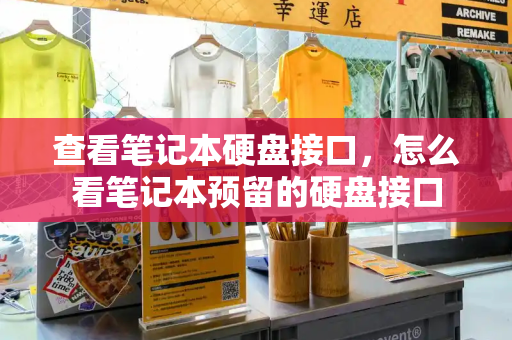 查看笔记本硬盘接口，怎么看笔记本预留的硬盘接口
