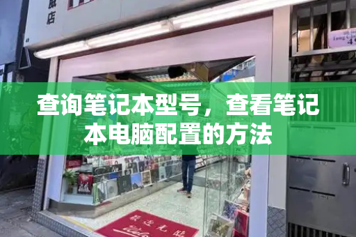 查询笔记本型号，查看笔记本电脑配置的方法-第1张图片-星选测评