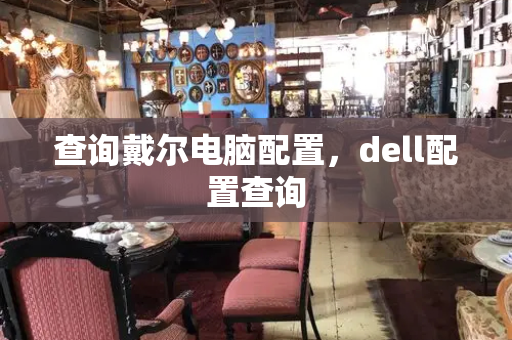 查询戴尔电脑配置，dell配置查询-第1张图片-星选测评