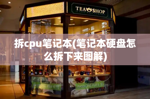 拆cpu笔记本(笔记本硬盘怎么拆下来图解)-第1张图片-星选测评