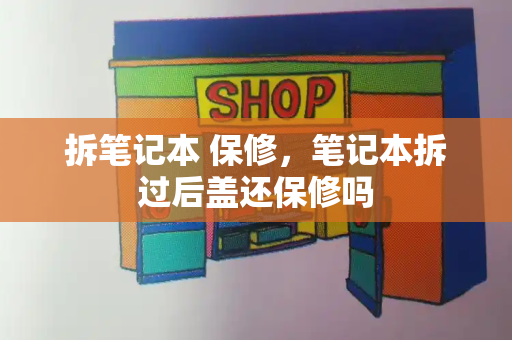 拆笔记本 保修，笔记本拆过后盖还保修吗