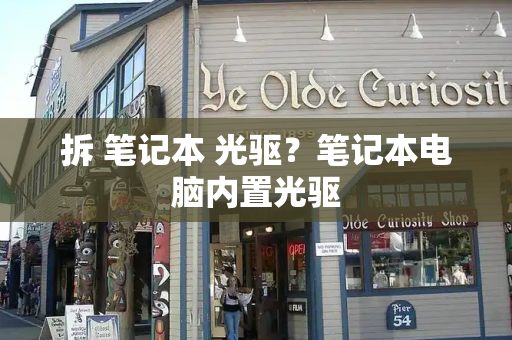 拆 笔记本 光驱？笔记本电脑内置光驱-第1张图片-星选测评