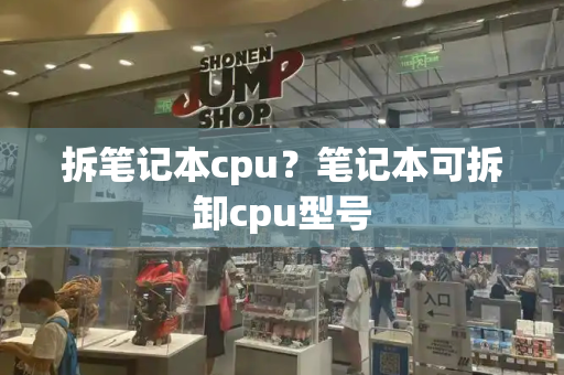 拆笔记本cpu？笔记本可拆卸cpu型号
