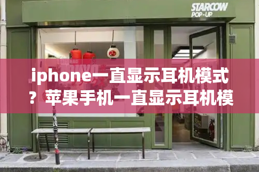 iphone一直显示耳机模式？苹果手机一直显示耳机模式