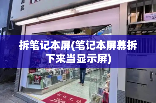 拆笔记本屏(笔记本屏幕拆下来当显示屏)-第1张图片-星选测评