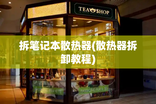 拆笔记本散热器(散热器拆卸教程)
