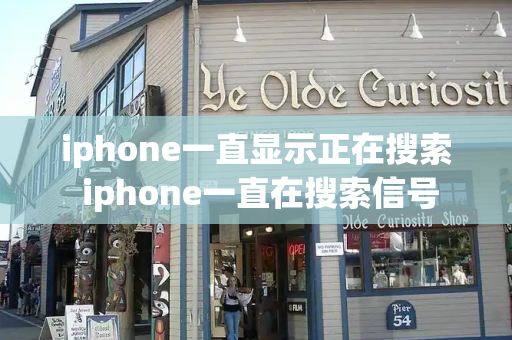 iphone一直显示正在搜索 iphone一直在搜索信号-第1张图片-星选测评