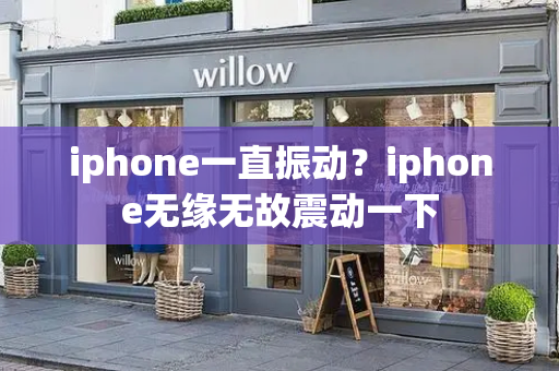 iphone一直振动？iphone无缘无故震动一下