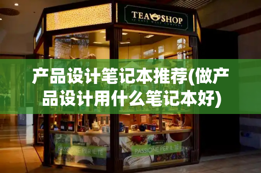产品设计笔记本推荐(做产品设计用什么笔记本好)