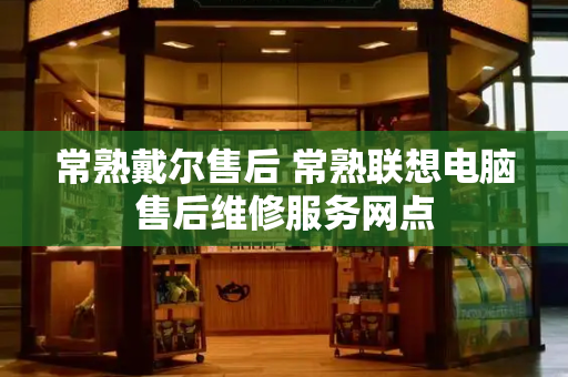 常熟戴尔售后 常熟联想电脑售后维修服务网点