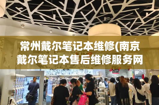 常州戴尔笔记本维修(南京戴尔笔记本售后维修服务网点)-第1张图片-星选测评