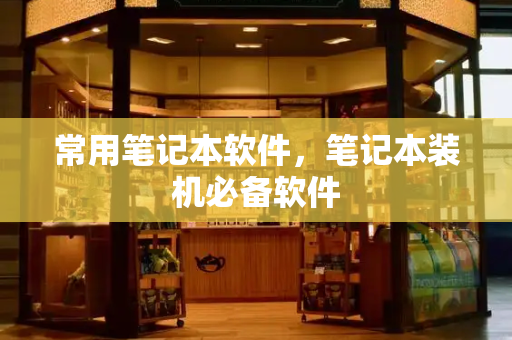 常用笔记本软件，笔记本装机必备软件