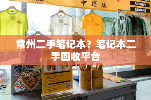 常州二手笔记本？笔记本二手回收平台-第1张图片-星选测评