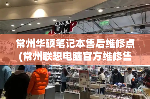 常州华硕笔记本售后维修点(常州联想电脑官方维修售后点)