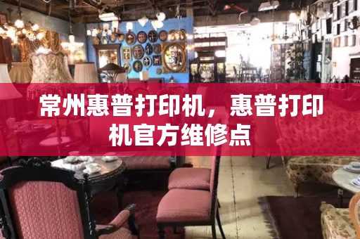常州惠普打印机，惠普打印机官方维修点-第1张图片-星选测评