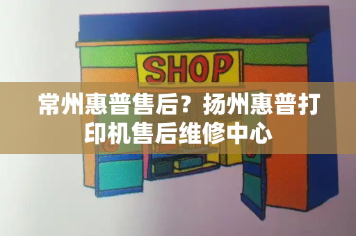 常州惠普售后？扬州惠普打印机售后维修中心