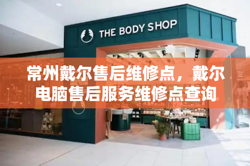 常州戴尔售后维修点，戴尔电脑售后服务维修点查询
