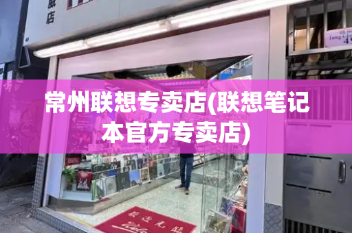 常州联想专卖店(联想笔记本官方专卖店)-第1张图片-星选测评