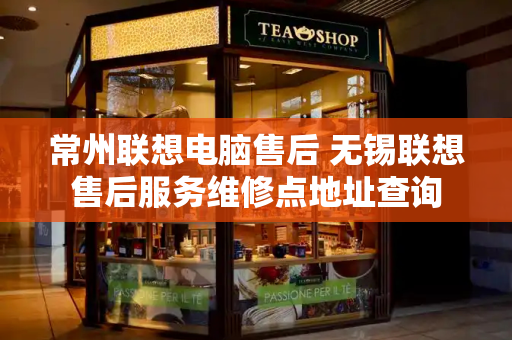 常州联想电脑售后 无锡联想售后服务维修点地址查询-第1张图片-星选测评