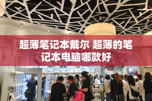 超薄笔记本戴尔 超薄的笔记本电脑哪款好-第1张图片-星选测评