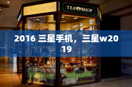 2016 三星手机，三星w2019-第1张图片-星选测评