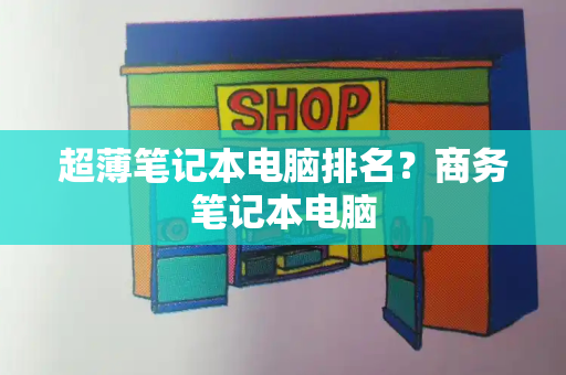 超薄笔记本电脑排名？商务笔记本电脑-第1张图片-星选测评