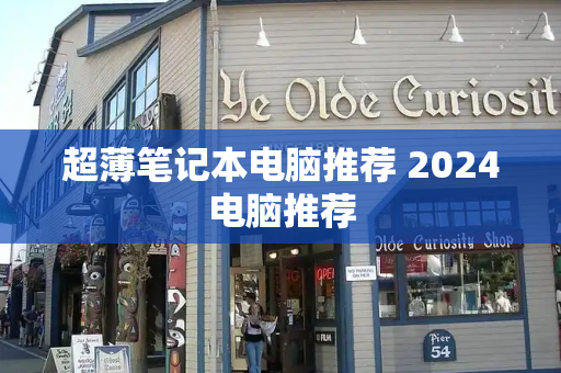 超薄笔记本电脑推荐 2024电脑推荐-第1张图片-星选测评