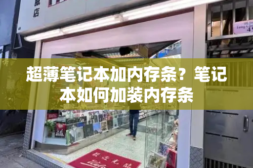 超薄笔记本加内存条？笔记本如何加装内存条