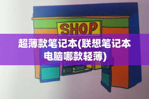 超薄款笔记本(联想笔记本电脑哪款轻薄)-第1张图片-星选测评