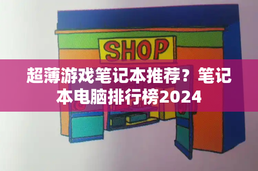 超薄游戏笔记本推荐？笔记本电脑排行榜2024