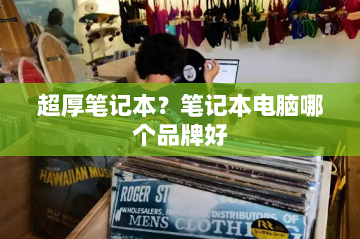 超厚笔记本？笔记本电脑哪个品牌好