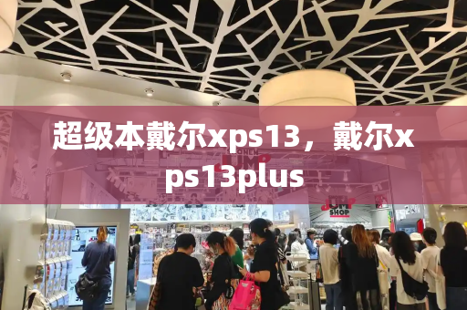超级本戴尔xps13，戴尔xps13plus-第1张图片-星选测评