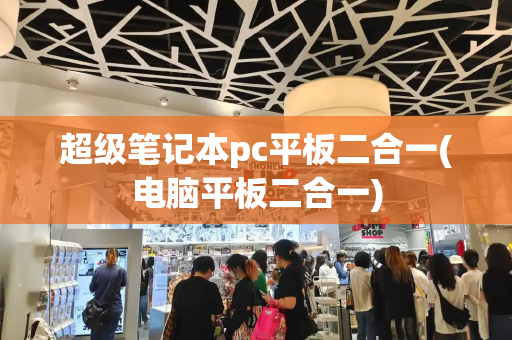 超级笔记本pc平板二合一(电脑平板二合一)