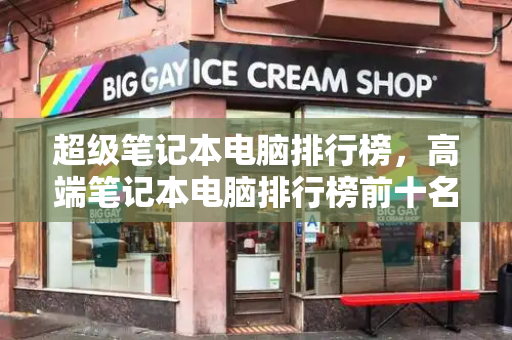 超级笔记本电脑排行榜，高端笔记本电脑排行榜前十名-第1张图片-星选测评