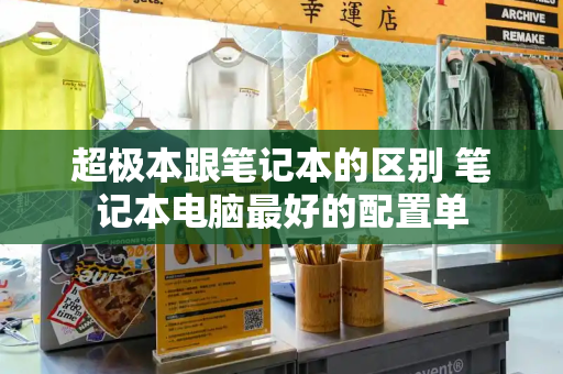 超极本跟笔记本的区别 笔记本电脑最好的配置单