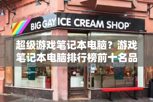 超级游戏笔记本电脑？游戏笔记本电脑排行榜前十名品牌