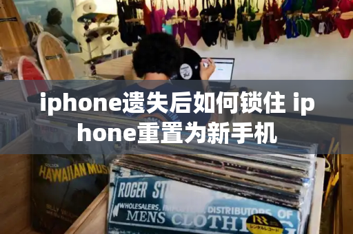 iphone遗失后如何锁住 iphone重置为新手机