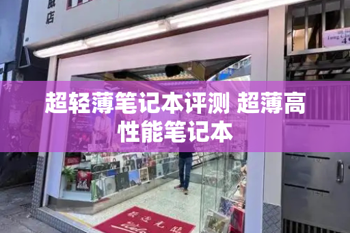 超轻薄笔记本评测 超薄高性能笔记本