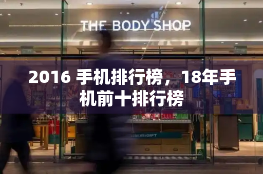 2016 手机排行榜，18年手机前十排行榜