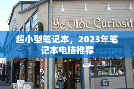 超小型笔记本，2023年笔记本电脑推荐