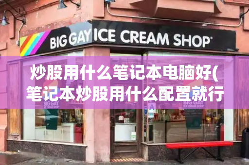 炒股用什么笔记本电脑好(笔记本炒股用什么配置就行)