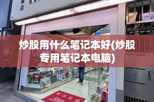 炒股用什么笔记本好(炒股专用笔记本电脑)
