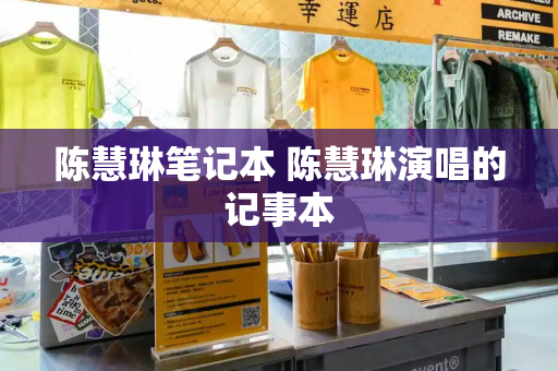 陈慧琳笔记本 陈慧琳演唱的记事本