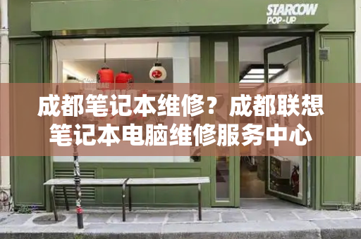 成都笔记本维修？成都联想笔记本电脑维修服务中心-第1张图片-星选测评