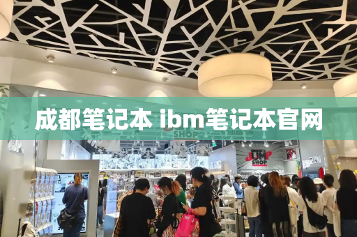 成都笔记本 ibm笔记本官网-第1张图片-星选测评
