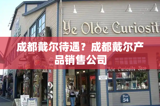 成都戴尔待遇？成都戴尔产品销售公司