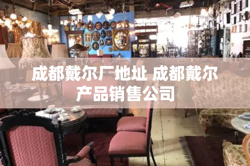 成都戴尔厂地址 成都戴尔产品销售公司