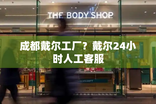 成都戴尔工厂？戴尔24小时人工客服-第1张图片-星选测评