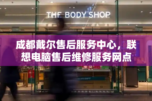 成都戴尔售后服务中心，联想电脑售后维修服务网点