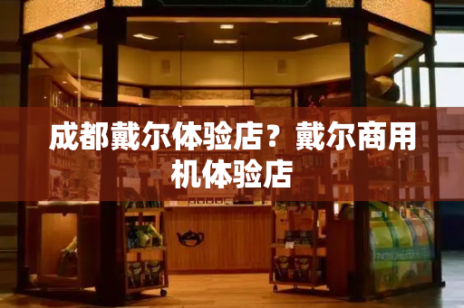 成都戴尔体验店？戴尔商用机体验店